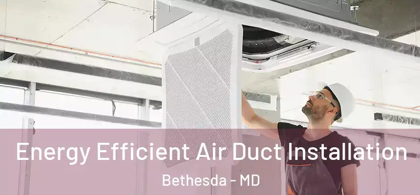  Energy Efficient Air Duct Installation Bethesda - MD